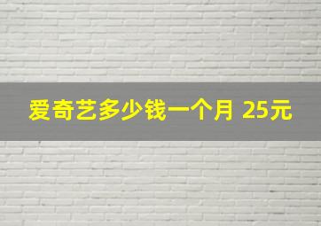 爱奇艺多少钱一个月 25元